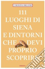 111 luoghi di Siena e dintorni che devi proprio scoprire libro