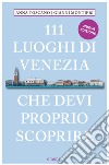 111 luoghi di Venezia che devi proprio scoprire. Nuova ediz. libro