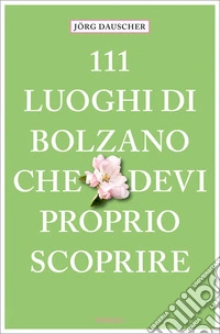 111 luoghi di Bolzano che devi proprio scoprire libro