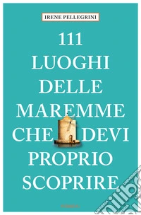 111 luoghi delle Maremme che devi proprio scoprire libro