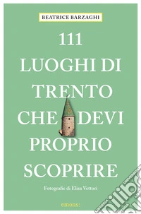 111 luoghi di Trento che devi proprio scoprire libro