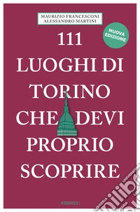 111 luoghi di Torino che devi proprio scoprire. Nuova ediz. libro