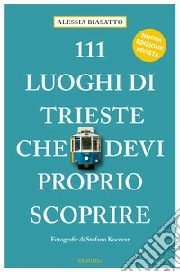 111 luoghi di Trieste che devi proprio scoprire. Ediz. a colori