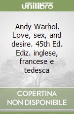 Andy Warhol. Love, sex, and desire. 45th Ed. Ediz. inglese, francese e tedesca libro