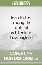Jean Pistre. Tracing the roots of architecture. Ediz. inglese libro