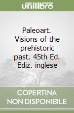 Paleoart. Visions of the prehistoric past. 45th Ed. Ediz. inglese libro