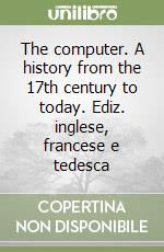 The computer. A history from the 17th century to today. Ediz. inglese, francese e tedesca libro