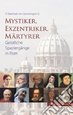 Mystiker, Exzentriker, Maertyrer. Geistliche Spaziergänge in Rom libro