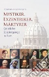 Mystiker, Exzentriker, Maertyrer. Geistliche Spaziergänge in Rom libro