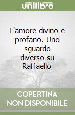 L'amore divino e profano. Uno sguardo diverso su Raffaello libro