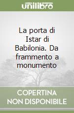 La porta di Istar di Babilonia. Da frammento a monumento libro