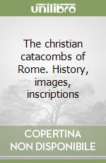 The christian catacombs of Rome. History, images, inscriptions libro