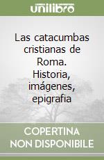 Las catacumbas cristianas de Roma. Historia, imágenes, epigrafia libro