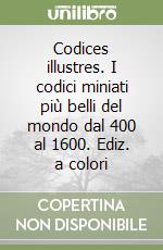 Codices illustres. I codici miniati più belli del mondo dal 400 al 1600. Ediz. a colori