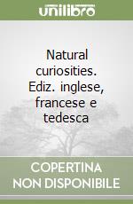 Natural curiosities. Ediz. inglese, francese e tedesca libro