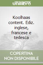 Koolhaas content. Ediz. inglese, francese e tedesca libro