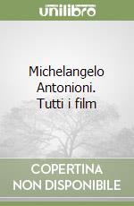 Michelangelo Antonioni. Tutti i film