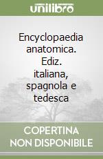 Encyclopaedia anatomica. Ediz. italiana, spagnola e tedesca