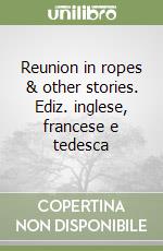 Reunion in ropes & other stories. Ediz. inglese, francese e tedesca libro