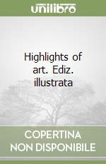 Highlights of art. Ediz. illustrata libro