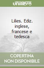 Lilies. Ediz. inglese, francese e tedesca libro