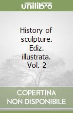 History of sculpture. Ediz. illustrata. Vol. 2 libro