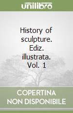 History of sculpture. Ediz. illustrata. Vol. 1 libro