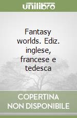 Fantasy worlds. Ediz. inglese, francese e tedesca libro