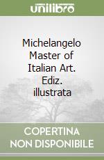 Michelangelo Master of Italian Art. Ediz. illustrata