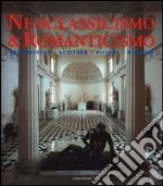 Neoclassicismo & romanticismo. Architettura, scultura, pittura, disegno. Ediz. illustrata libro