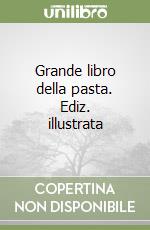 Grande libro della pasta. Ediz. illustrata