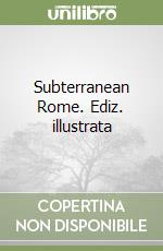 Subterranean Rome. Ediz. illustrata libro