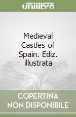 Medieval Castles of Spain. Ediz. illustrata