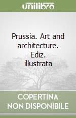 Prussia. Art and architecture. Ediz. illustrata