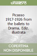 Picasso 1917-1926 from the ballets to Drama. Ediz. illustrata libro