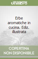 Erbe aromatiche in cucina. Ediz. illustrata libro