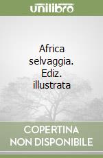 Africa selvaggia. Ediz. illustrata
