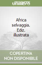 Africa selvaggia. Ediz. illustrata libro