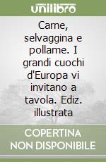 Carne, selvaggina e pollame. I grandi cuochi d'Europa vi invitano a tavola. Ediz. illustrata libro