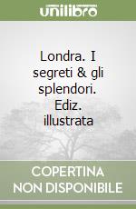 Londra. I segreti & gli splendori. Ediz. illustrata libro