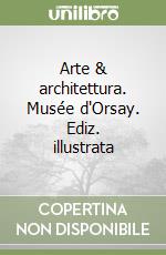 Arte & architettura. Musée d'Orsay. Ediz. illustrata