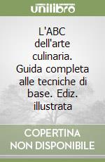 L'ABC dell'arte culinaria. Guida completa alle tecniche di base. Ediz. illustrata