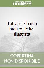 Tattam e l'orso bianco. Ediz. illustrata libro