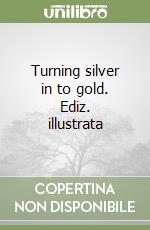 Turning silver in to gold. Ediz. illustrata libro