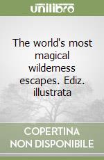 The world's most magical wilderness escapes. Ediz. illustrata libro