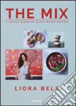 The mix. A loving blend of plant-based recipes. Ediz. a colori libro