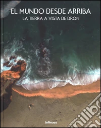El mundo desde arriba. La Tierra a vista de dron. Ediz. a colori libro