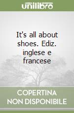 It's all about shoes. Ediz. inglese e francese libro