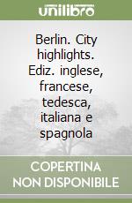 Berlin. City highlights. Ediz. inglese, francese, tedesca, italiana e spagnola libro