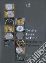 Twelve faces of time. Horological virtuosos. Ediz. illustrata